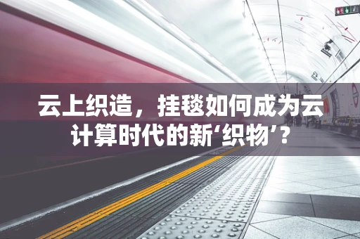 云上织造，挂毯如何成为云计算时代的新‘织物’？