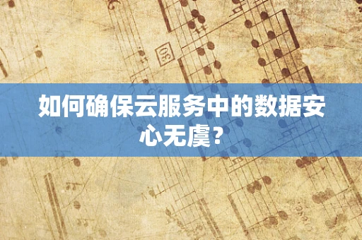 如何确保云服务中的数据安心无虞？