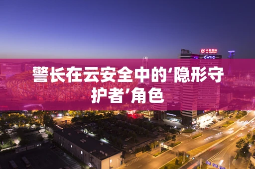 警长在云安全中的‘隐形守护者’角色
