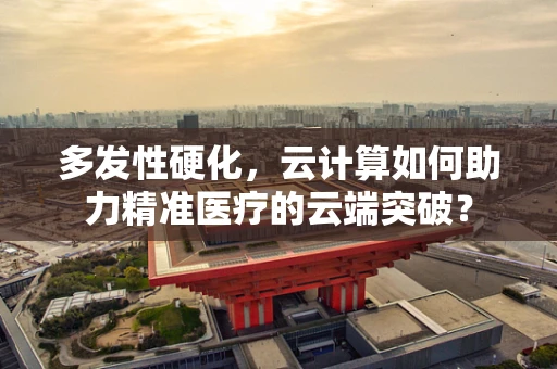 多发性硬化，云计算如何助力精准医疗的云端突破？