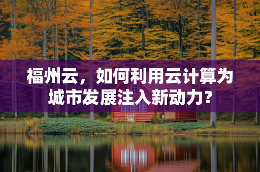 福州云，如何利用云计算为城市发展注入新动力？