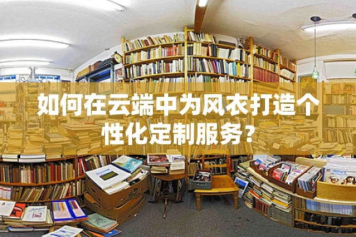 如何在云端中为风衣打造个性化定制服务？