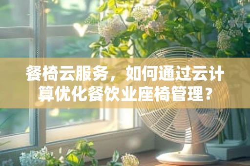 餐椅云服务，如何通过云计算优化餐饮业座椅管理？