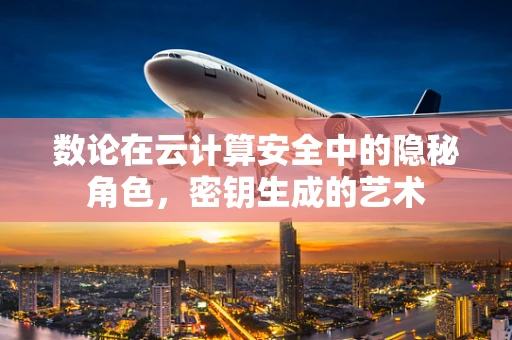 数论在云计算安全中的隐秘角色，密钥生成的艺术