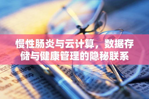 慢性肠炎与云计算，数据存储与健康管理的隐秘联系