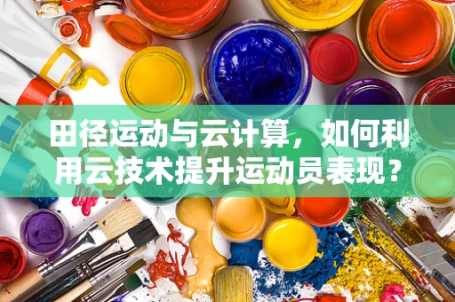 田径运动与云计算，如何利用云技术提升运动员表现？