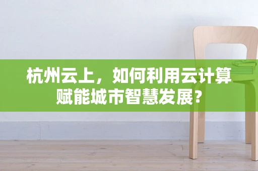 杭州云上，如何利用云计算赋能城市智慧发展？
