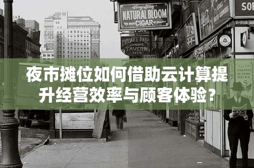夜市摊位如何借助云计算提升经营效率与顾客体验？