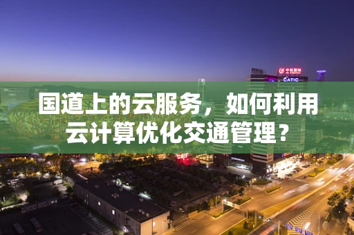 国道上的云服务，如何利用云计算优化交通管理？