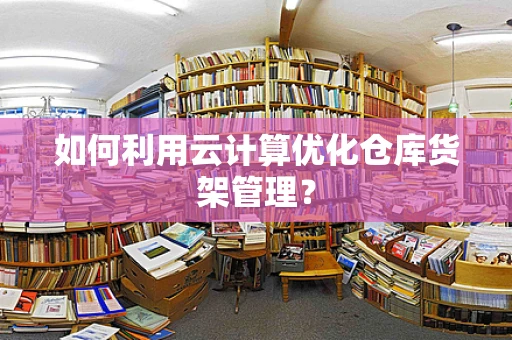 如何利用云计算优化仓库货架管理？