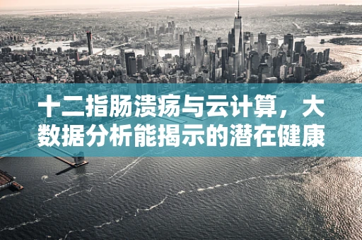 十二指肠溃疡与云计算，大数据分析能揭示的潜在健康风险？