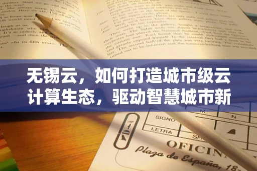 无锡云，如何打造城市级云计算生态，驱动智慧城市新发展？