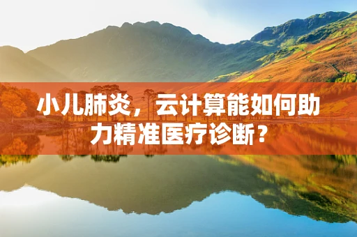 小儿肺炎，云计算能如何助力精准医疗诊断？