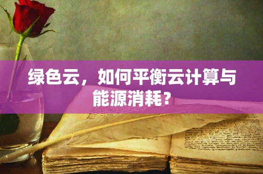 绿色云，如何平衡云计算与能源消耗？
