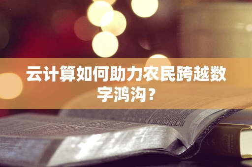 云计算如何助力农民跨越数字鸿沟？
