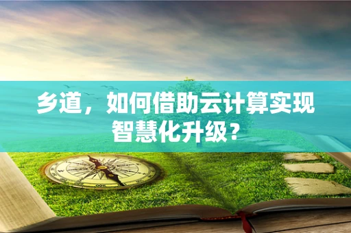 乡道，如何借助云计算实现智慧化升级？