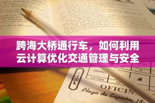 跨海大桥通行车，如何利用云计算优化交通管理与安全？