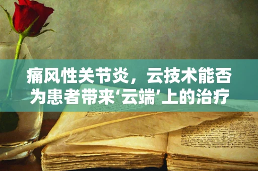 痛风性关节炎，云技术能否为患者带来‘云端’上的治疗新希望？