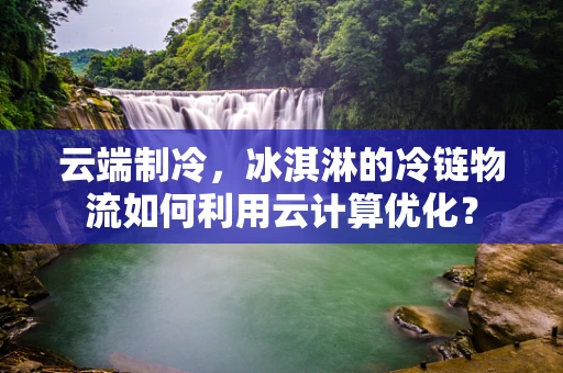 云端制冷，冰淇淋的冷链物流如何利用云计算优化？