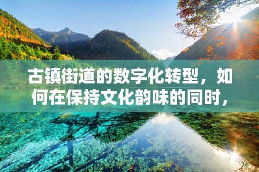 古镇街道的数字化转型，如何在保持文化韵味的同时，实现智慧化管理？