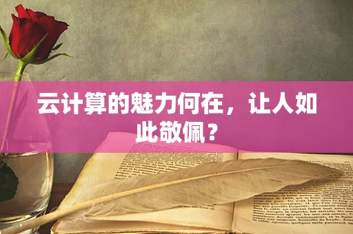 云计算的魅力何在，让人如此敬佩？