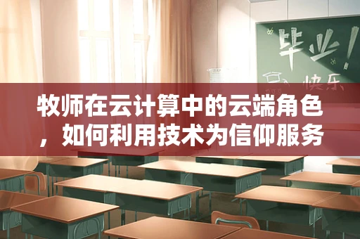 牧师在云计算中的云端角色，如何利用技术为信仰服务？