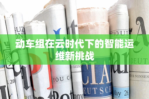 动车组在云时代下的智能运维新挑战