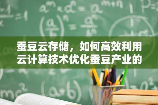 蚕豆云存储，如何高效利用云计算技术优化蚕豆产业的数据管理？