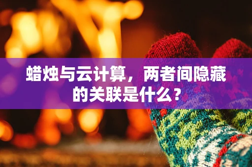 蜡烛与云计算，两者间隐藏的关联是什么？