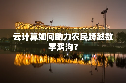 云计算如何助力农民跨越数字鸿沟？