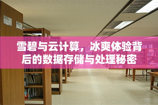 雪碧与云计算，冰爽体验背后的数据存储与处理秘密