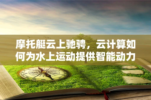 摩托艇云上驰骋，云计算如何为水上运动提供智能动力？