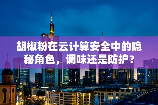 胡椒粉在云计算安全中的隐秘角色，调味还是防护？