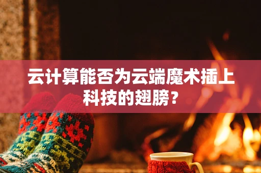 云计算能否为云端魔术插上科技的翅膀？