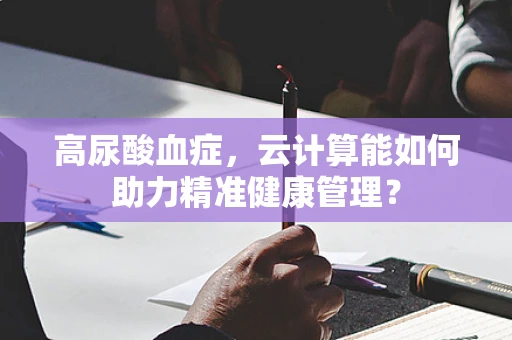 高尿酸血症，云计算能如何助力精准健康管理？