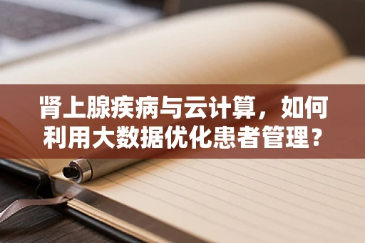 肾上腺疾病与云计算，如何利用大数据优化患者管理？