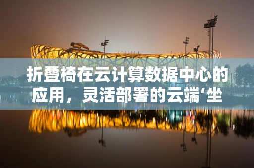 折叠椅在云计算数据中心的应用，灵活部署的云端‘坐垫’