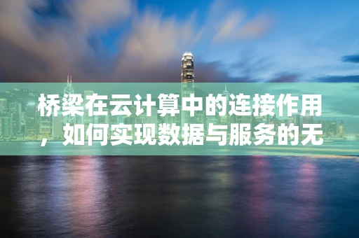 桥梁在云计算中的连接作用，如何实现数据与服务的无缝流通？