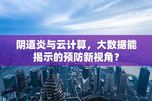 阴道炎与云计算，大数据能揭示的预防新视角？