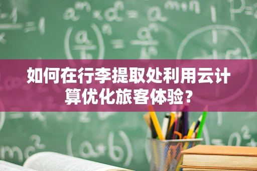 如何在行李提取处利用云计算优化旅客体验？