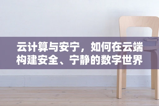 云计算与安宁，如何在云端构建安全、宁静的数字世界？