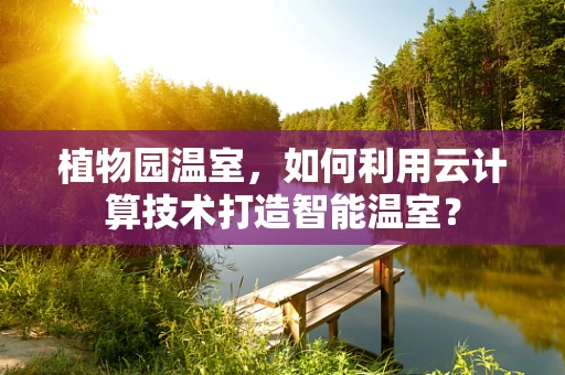植物园温室，如何利用云计算技术打造智能温室？