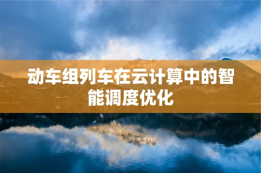 动车组列车在云计算中的智能调度优化