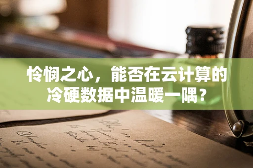 怜悯之心，能否在云计算的冷硬数据中温暖一隅？