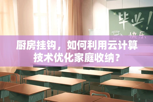 厨房挂钩，如何利用云计算技术优化家庭收纳？