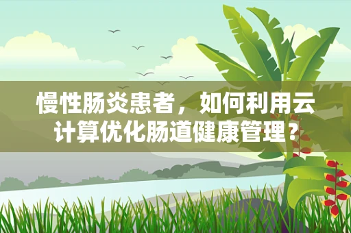 慢性肠炎患者，如何利用云计算优化肠道健康管理？