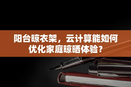 阳台晾衣架，云计算能如何优化家庭晾晒体验？