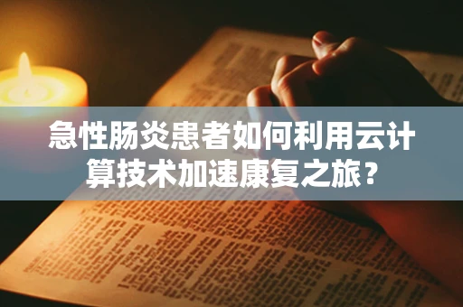 急性肠炎患者如何利用云计算技术加速康复之旅？