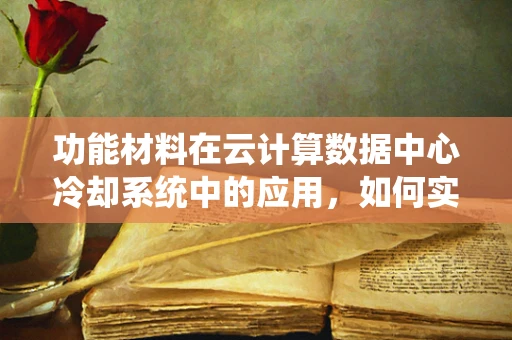 功能材料在云计算数据中心冷却系统中的应用，如何实现高效散热？