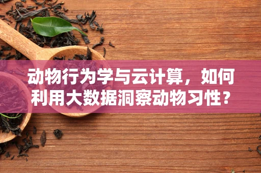 动物行为学与云计算，如何利用大数据洞察动物习性？